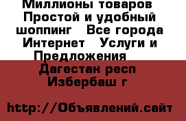 Миллионы товаров. Простой и удобный шоппинг - Все города Интернет » Услуги и Предложения   . Дагестан респ.,Избербаш г.